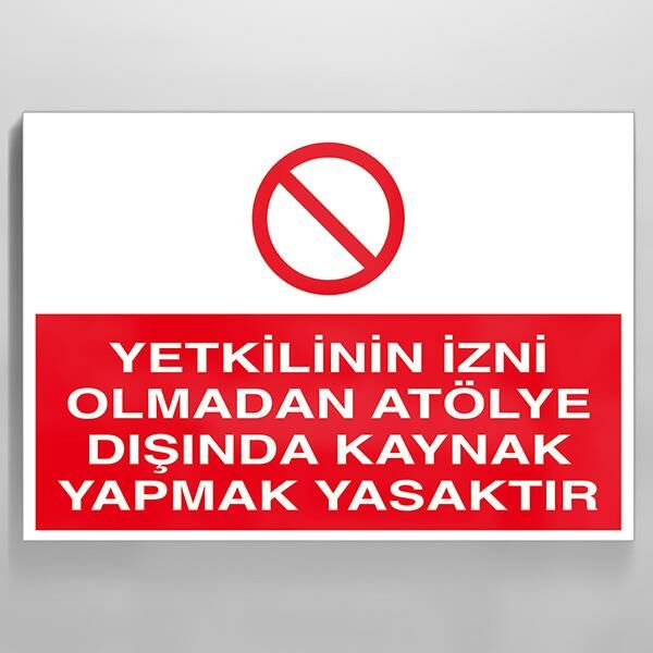 Yetkilinin İzni Olmadan Atölye Dışında Kaynak Yapmak Yasaktır Uyarı Levhası
