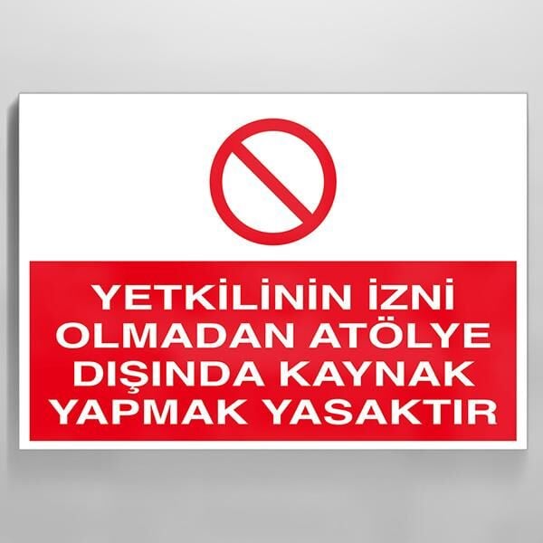 Yetkilinin İzni Olmadan Atölye Dışında Kaynak Yapmak Yasaktır Uyarı Levhası